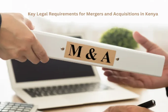 Key Legal Requirements for Mergers and Acquisitions in Kenya Key Legal Requirements for Mergers and Acquisitions in Kenya